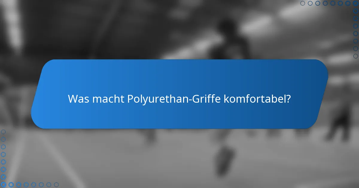 Was macht Polyurethan-Griffe komfortabel?