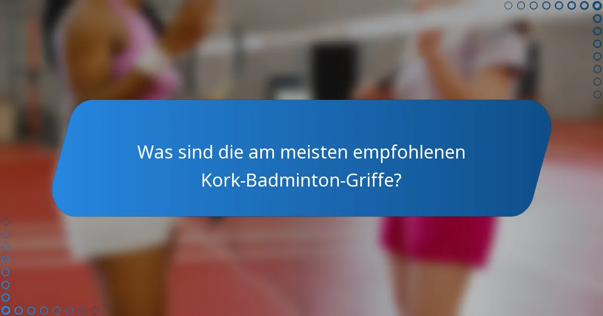 Was sind die am meisten empfohlenen Kork-Badminton-Griffe?