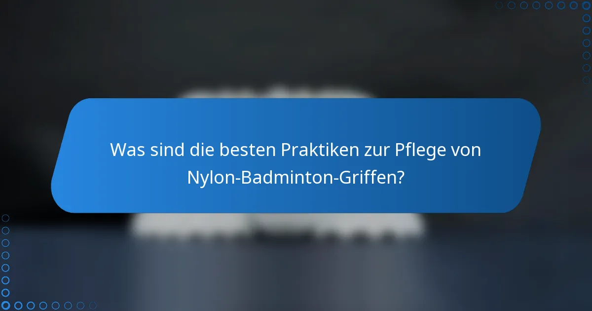 Was sind die besten Praktiken zur Pflege von Nylon-Badminton-Griffen?