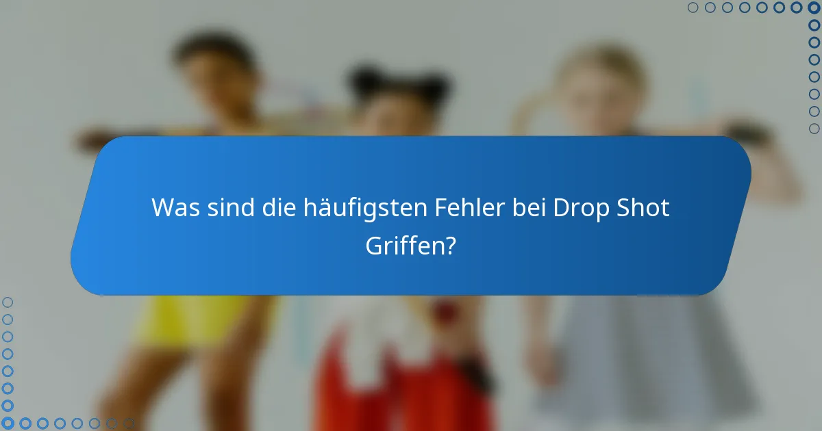 Was sind die häufigsten Fehler bei Drop Shot Griffen?