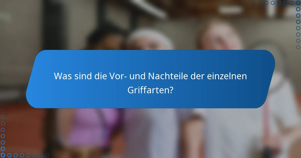 Was sind die Vor- und Nachteile der einzelnen Griffarten?