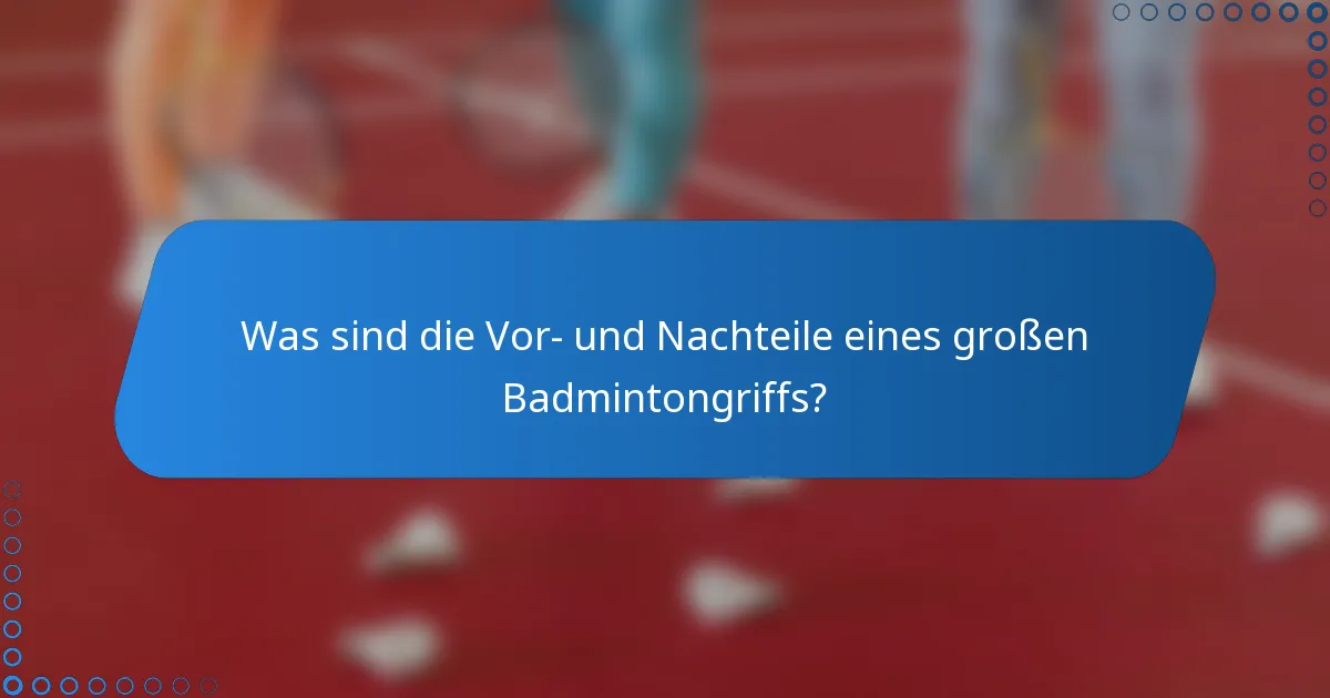 Was sind die Vor- und Nachteile eines großen Badmintongriffs?