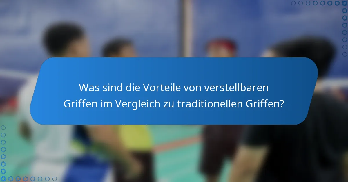 Was sind die Vorteile von verstellbaren Griffen im Vergleich zu traditionellen Griffen?
