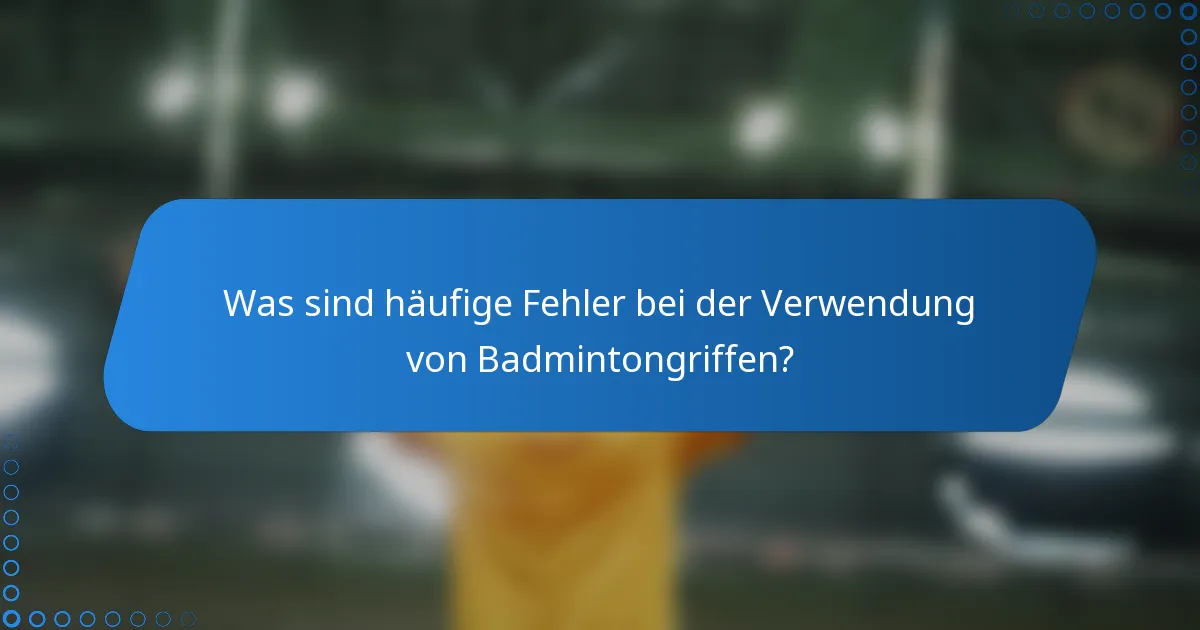 Was sind häufige Fehler bei der Verwendung von Badmintongriffen?