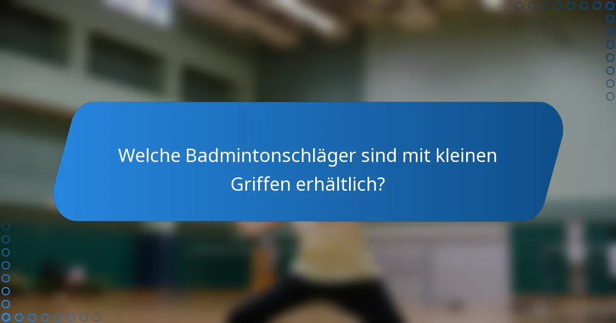 Welche Badmintonschläger sind mit kleinen Griffen erhältlich?
