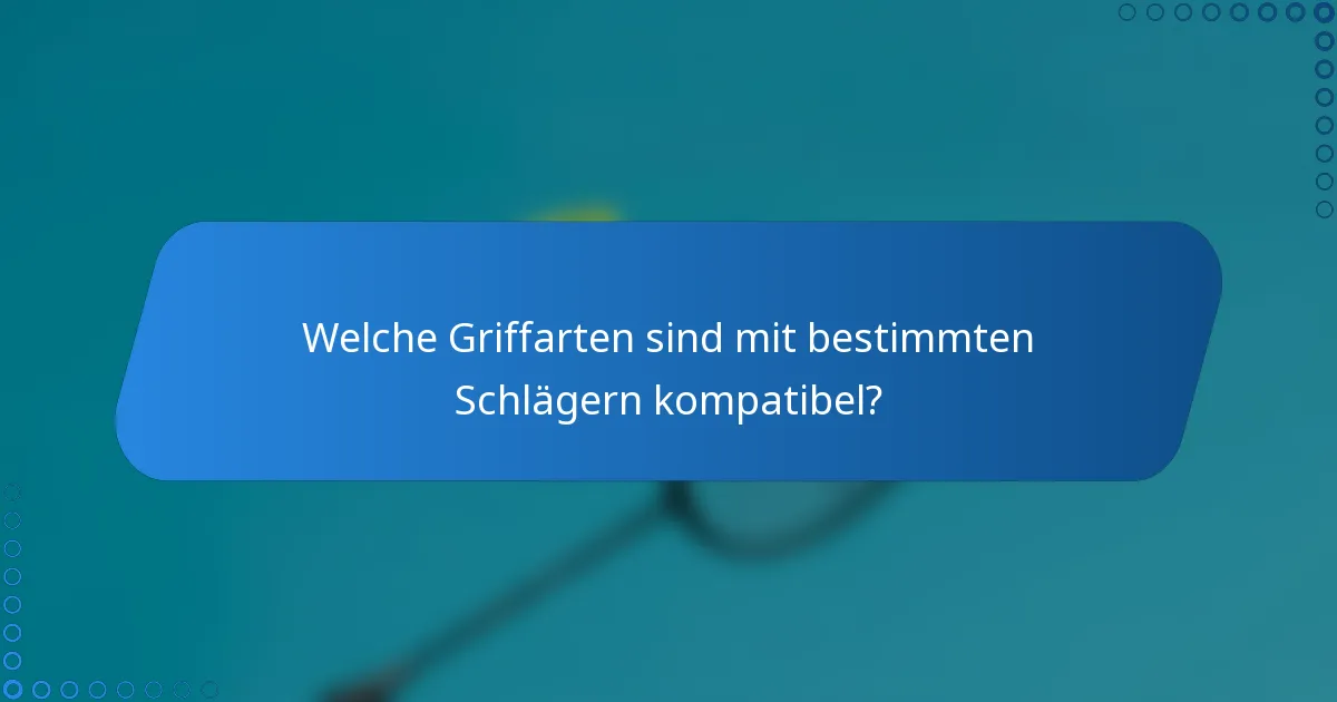 Welche Griffarten sind mit bestimmten Schlägern kompatibel?