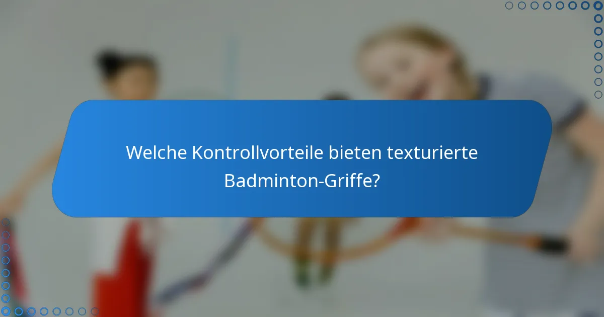 Welche Kontrollvorteile bieten texturierte Badminton-Griffe?