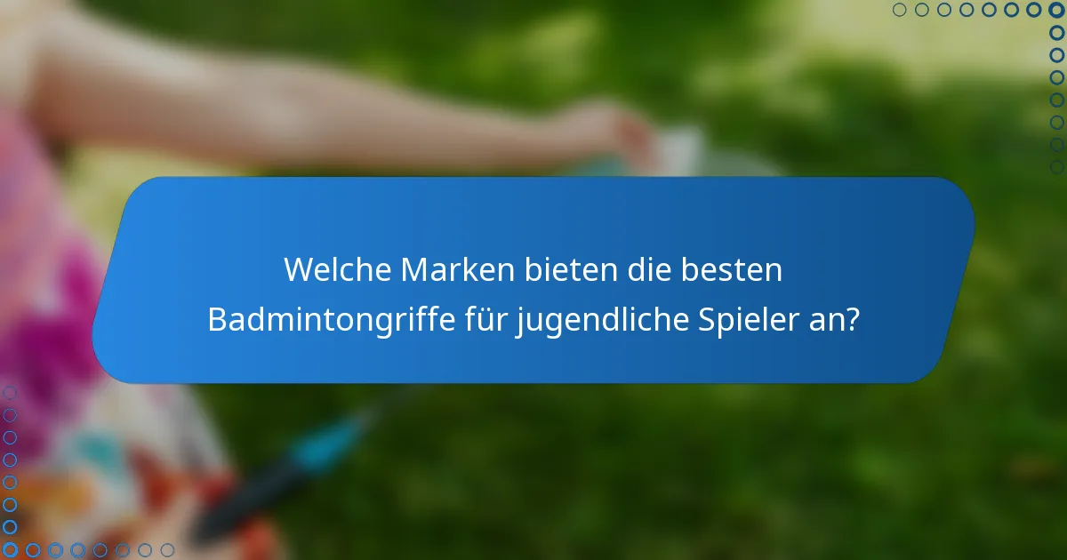 Welche Marken bieten die besten Badmintongriffe für jugendliche Spieler an?