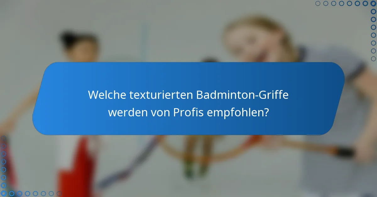 Welche texturierten Badminton-Griffe werden von Profis empfohlen?