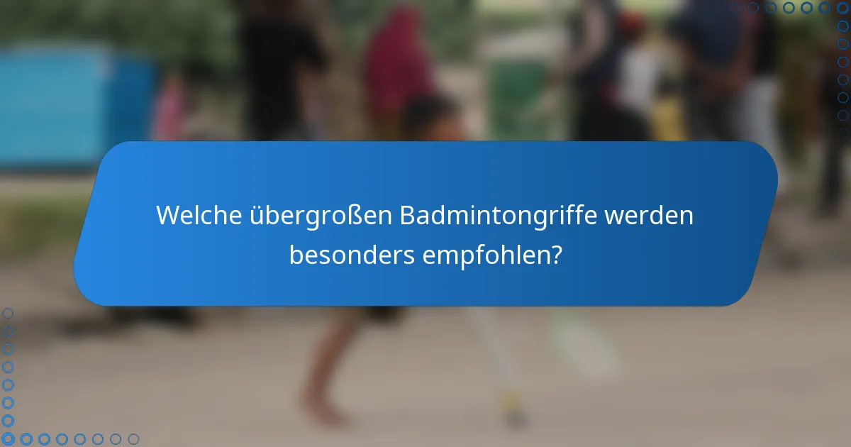 Welche übergroßen Badmintongriffe werden besonders empfohlen?