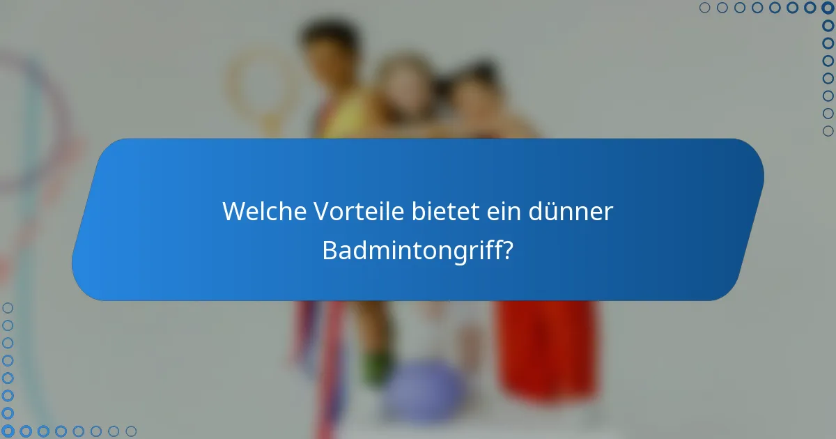Welche Vorteile bietet ein dünner Badmintongriff?