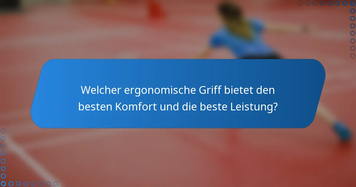 Welcher ergonomische Griff bietet den besten Komfort und die beste Leistung?