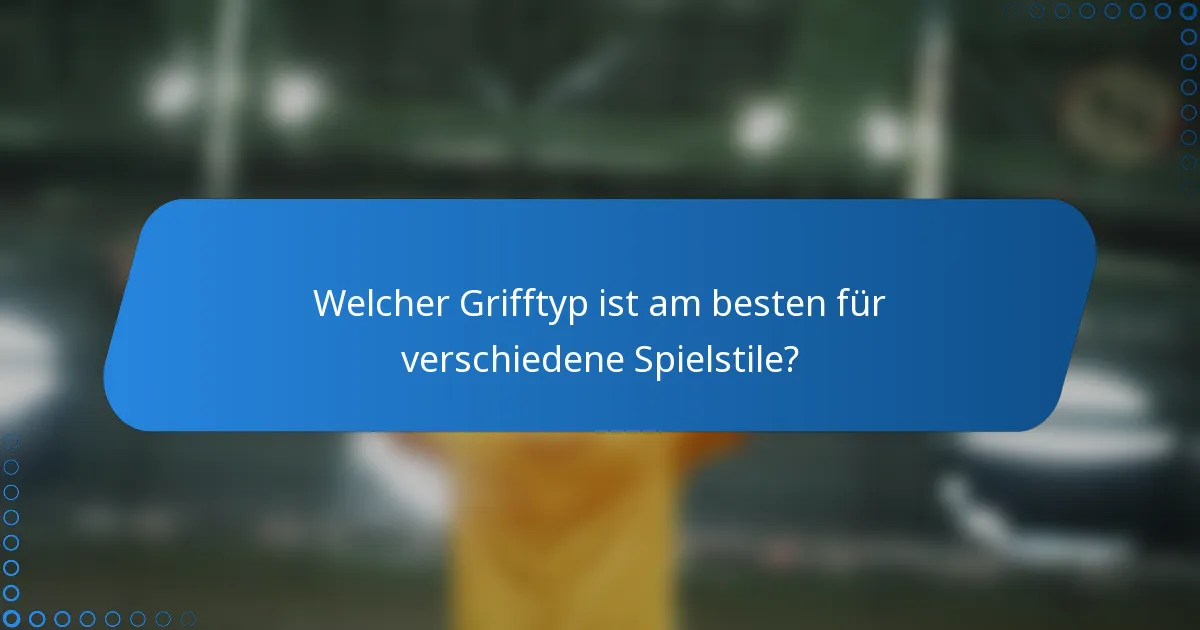 Welcher Grifftyp ist am besten für verschiedene Spielstile?