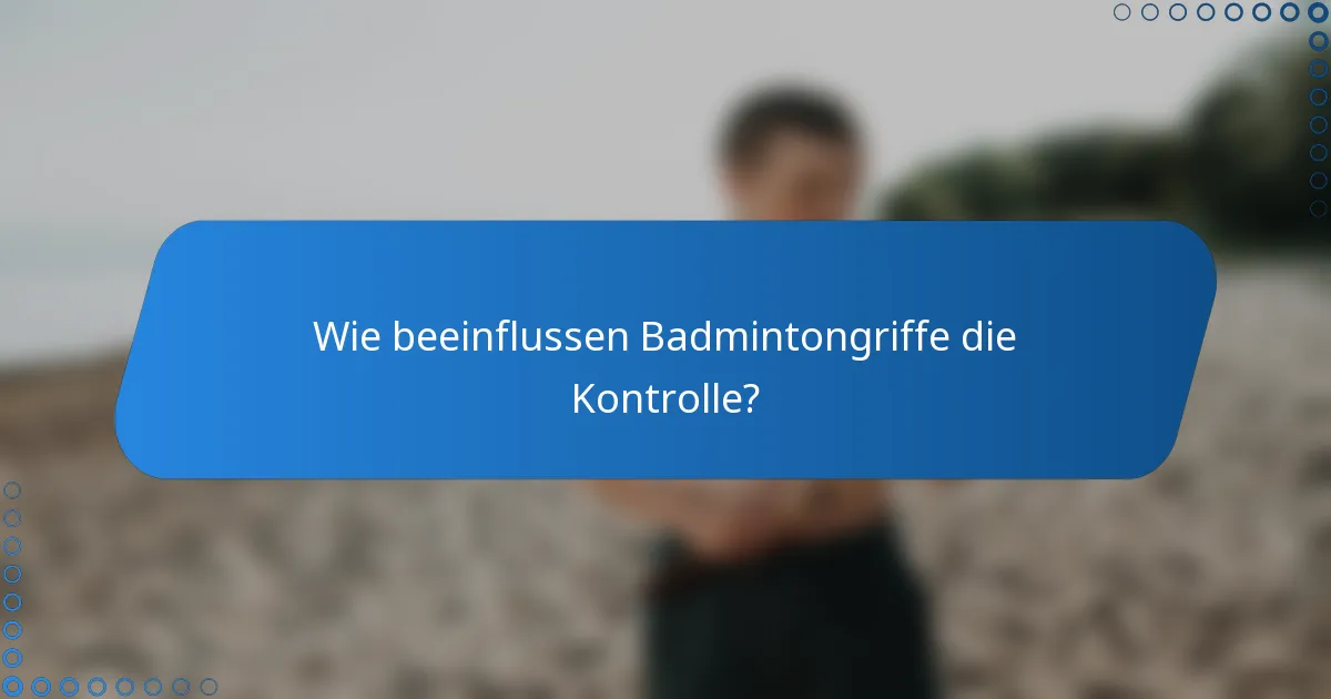 Wie beeinflussen Badmintongriffe die Kontrolle?