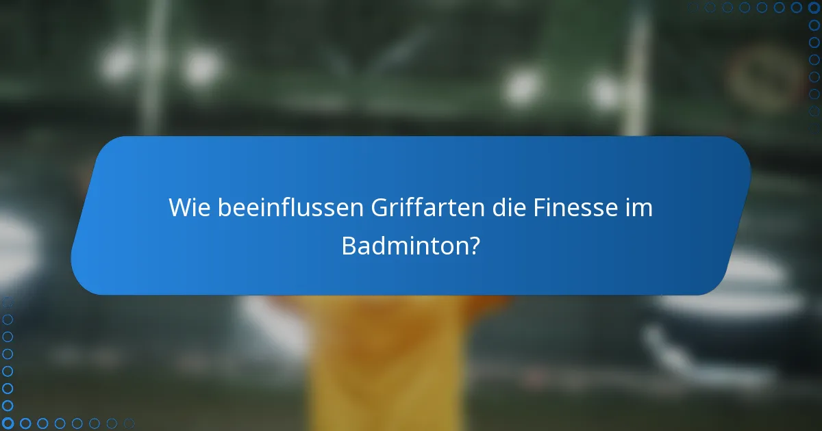 Wie beeinflussen Griffarten die Finesse im Badminton?