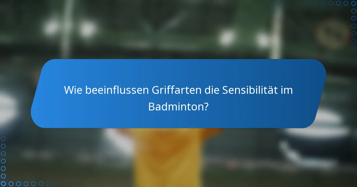 Wie beeinflussen Griffarten die Sensibilität im Badminton?
