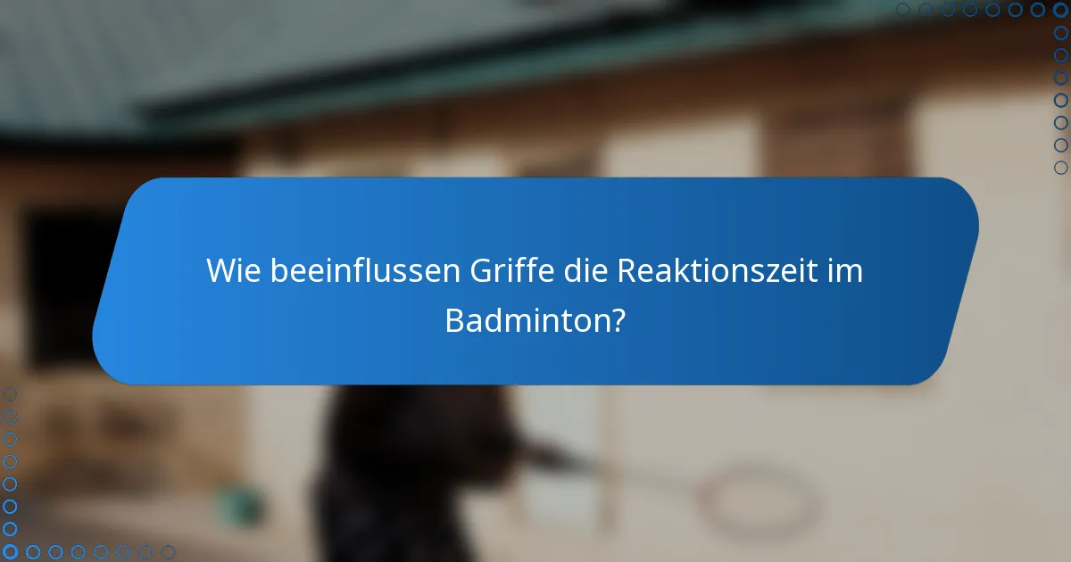 Wie beeinflussen Griffe die Reaktionszeit im Badminton?