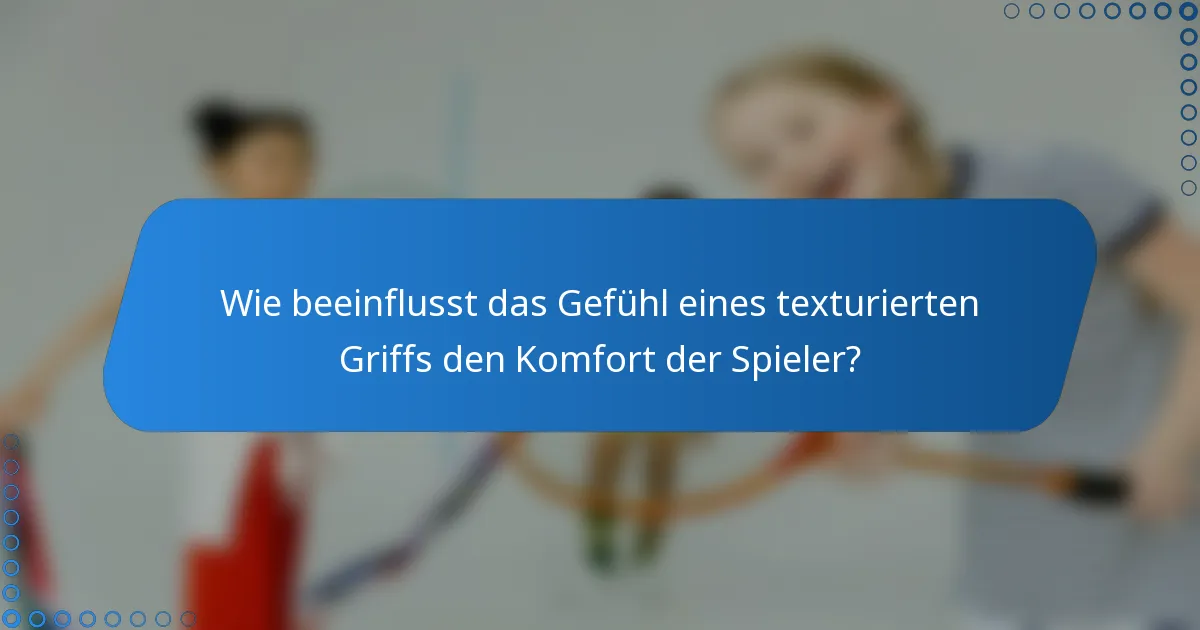 Wie beeinflusst das Gefühl eines texturierten Griffs den Komfort der Spieler?