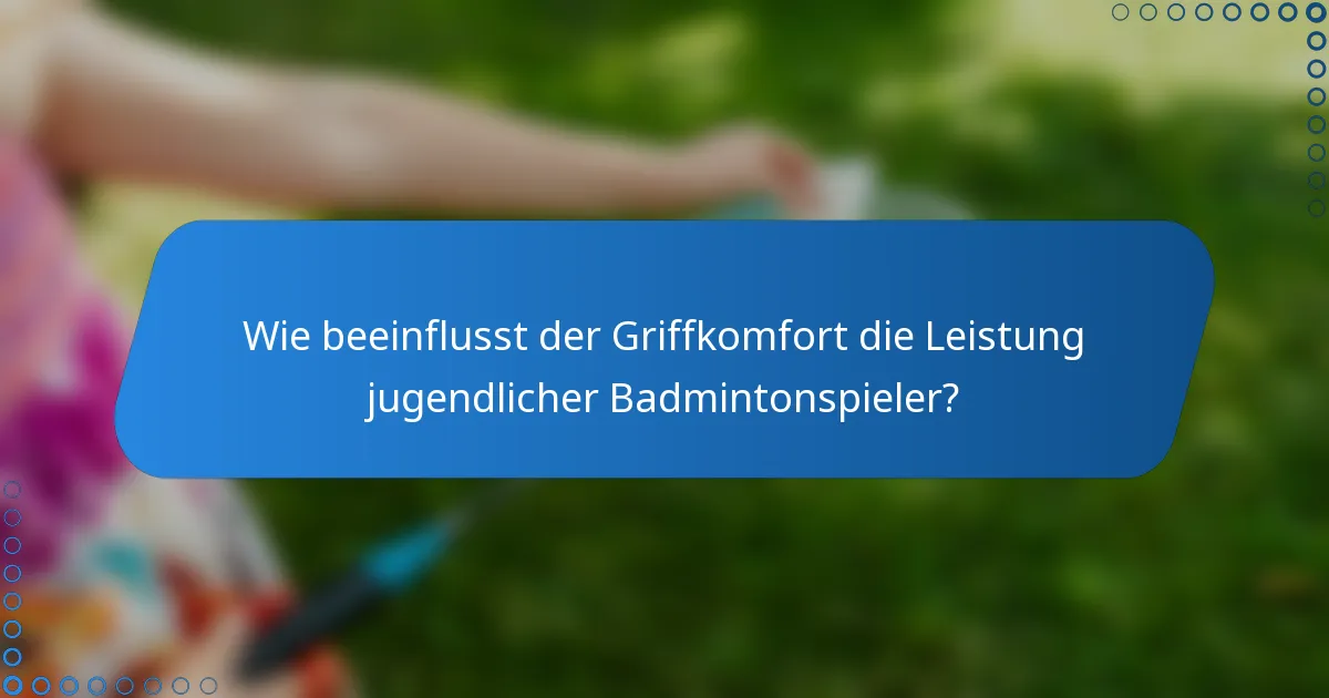 Wie beeinflusst der Griffkomfort die Leistung jugendlicher Badmintonspieler?