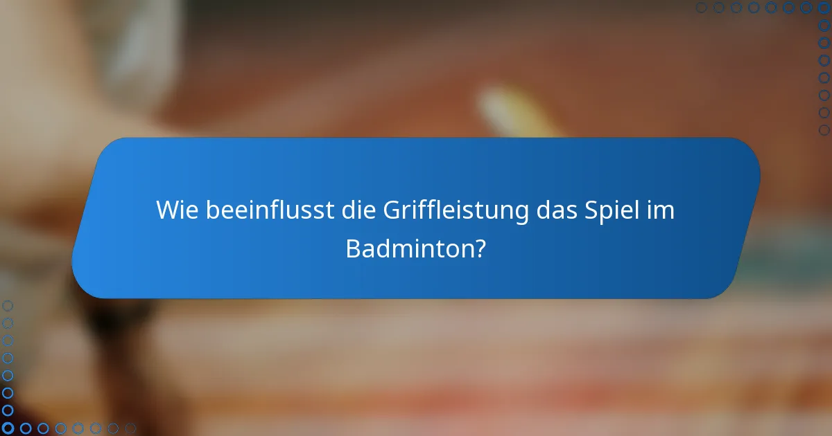Wie beeinflusst die Griffleistung das Spiel im Badminton?