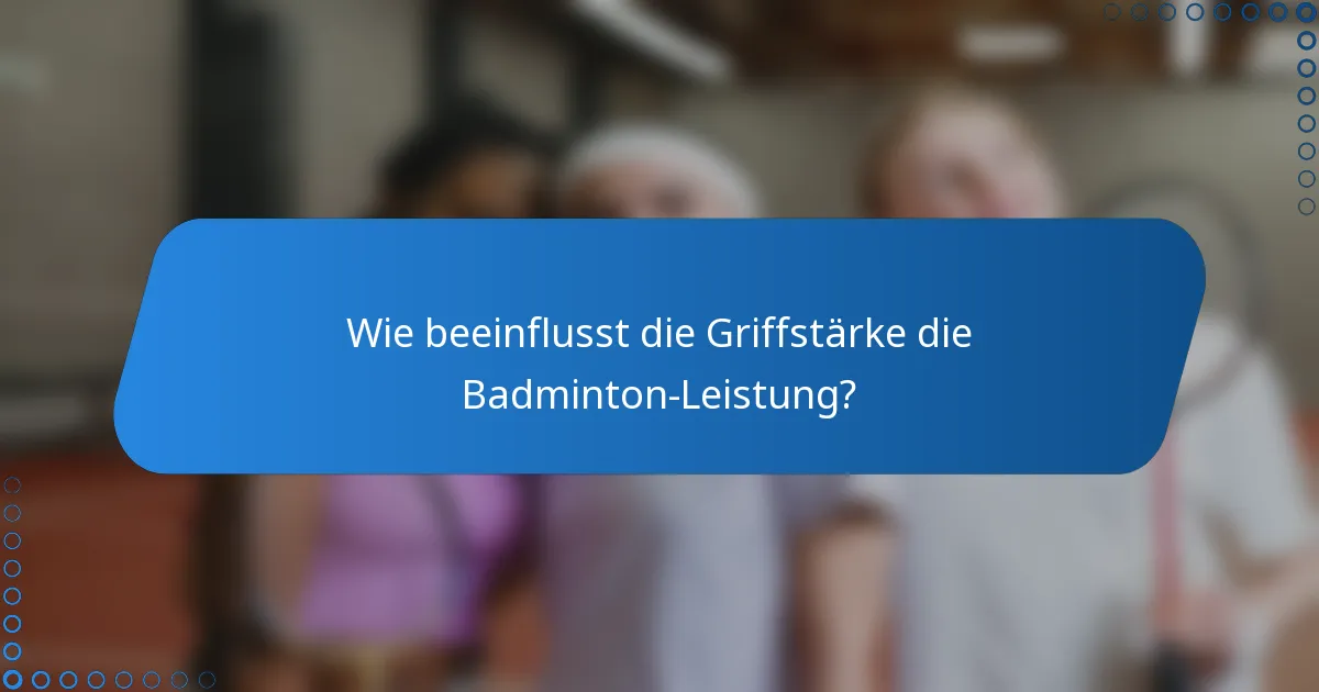 Wie beeinflusst die Griffstärke die Badminton-Leistung?