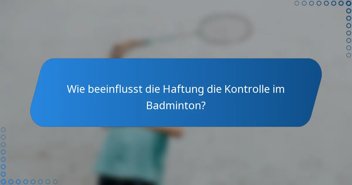 Wie beeinflusst die Haftung die Kontrolle im Badminton?