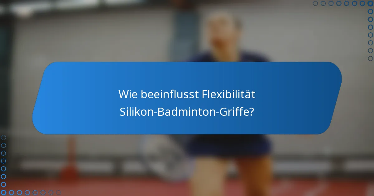 Wie beeinflusst Flexibilität Silikon-Badminton-Griffe?