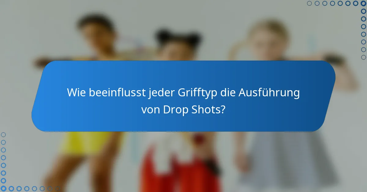 Wie beeinflusst jeder Grifftyp die Ausführung von Drop Shots?