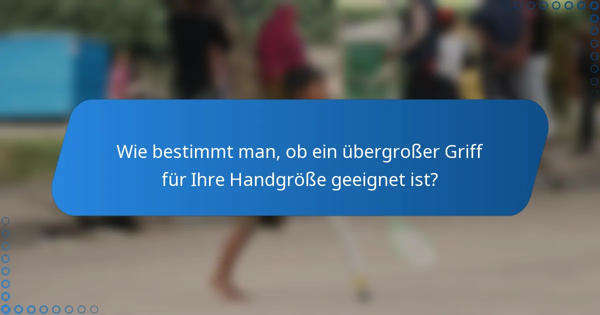 Wie bestimmt man, ob ein übergroßer Griff für Ihre Handgröße geeignet ist?