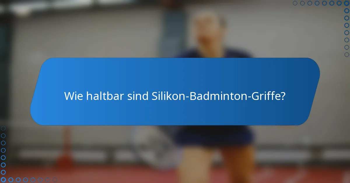 Wie haltbar sind Silikon-Badminton-Griffe?