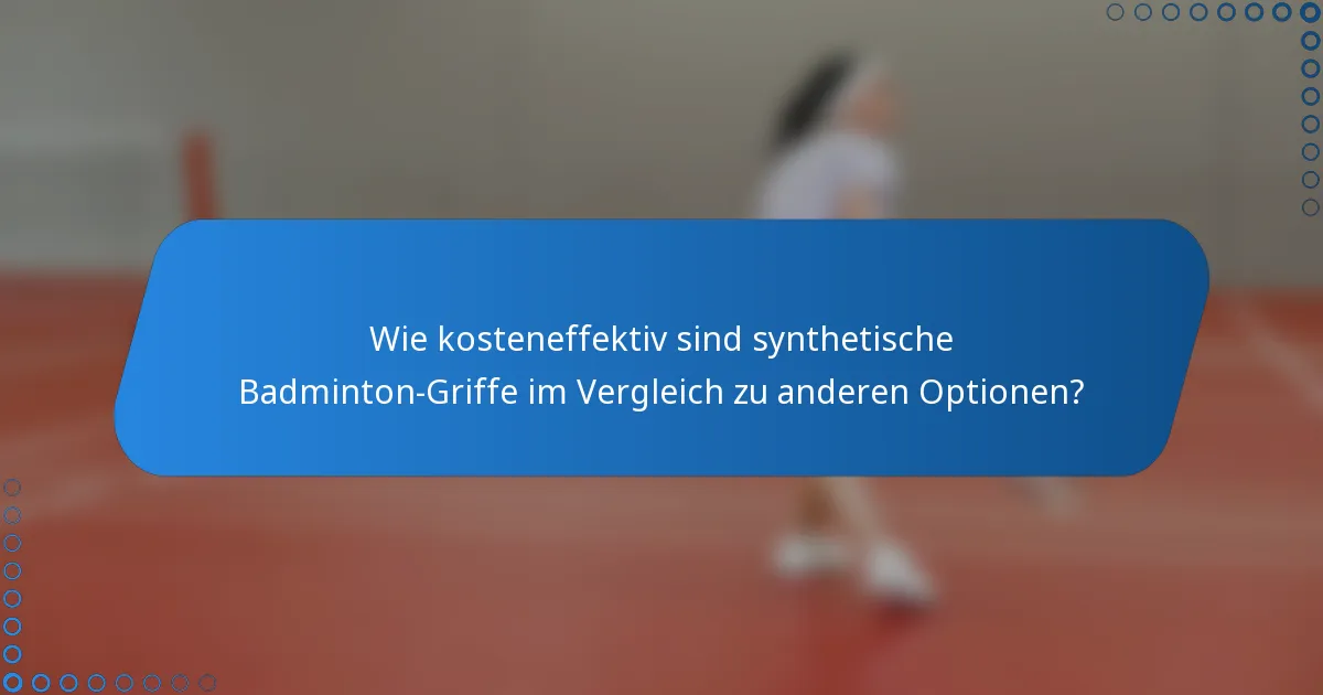 Wie kosteneffektiv sind synthetische Badminton-Griffe im Vergleich zu anderen Optionen?