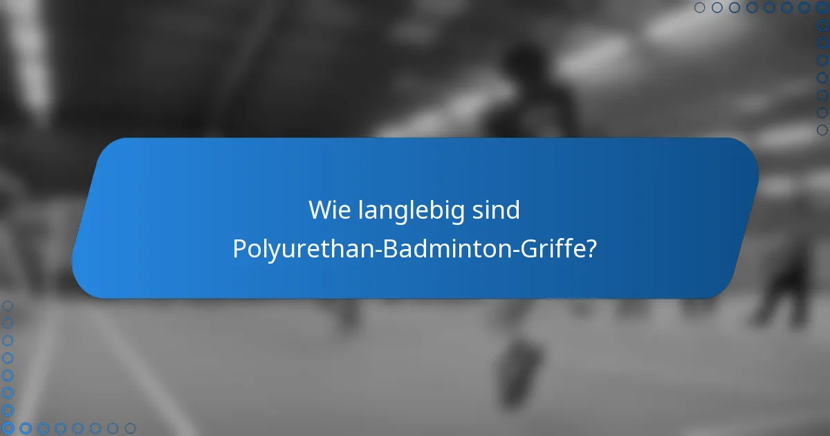 Wie langlebig sind Polyurethan-Badminton-Griffe?