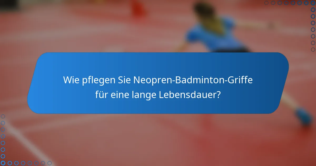 Wie pflegen Sie Neopren-Badminton-Griffe für eine lange Lebensdauer?