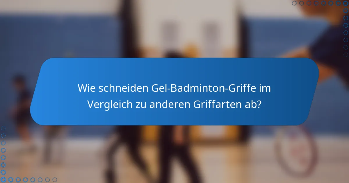 Wie schneiden Gel-Badminton-Griffe im Vergleich zu anderen Griffarten ab?