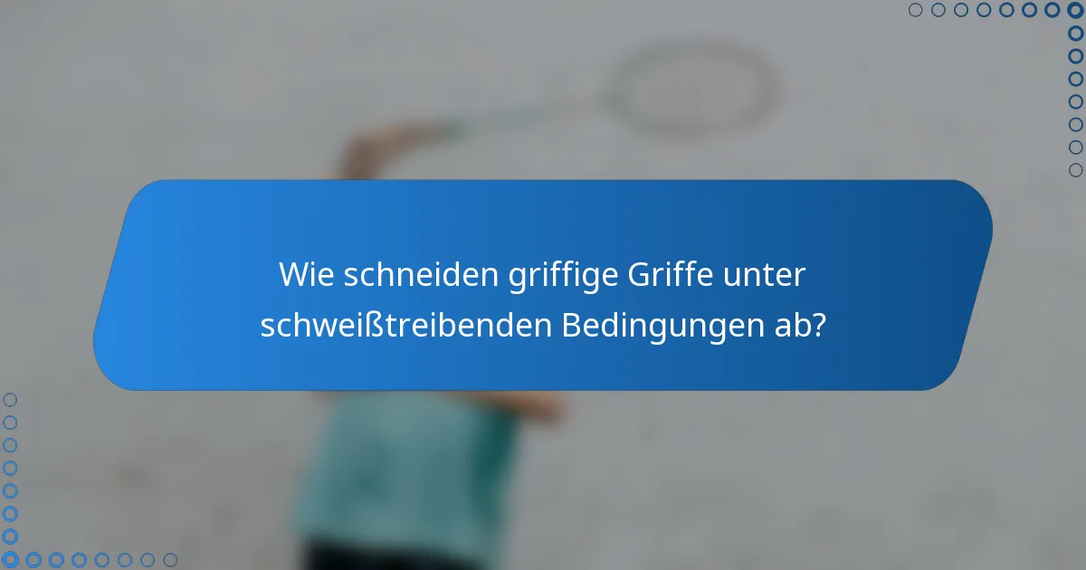 Wie schneiden griffige Griffe unter schweißtreibenden Bedingungen ab?