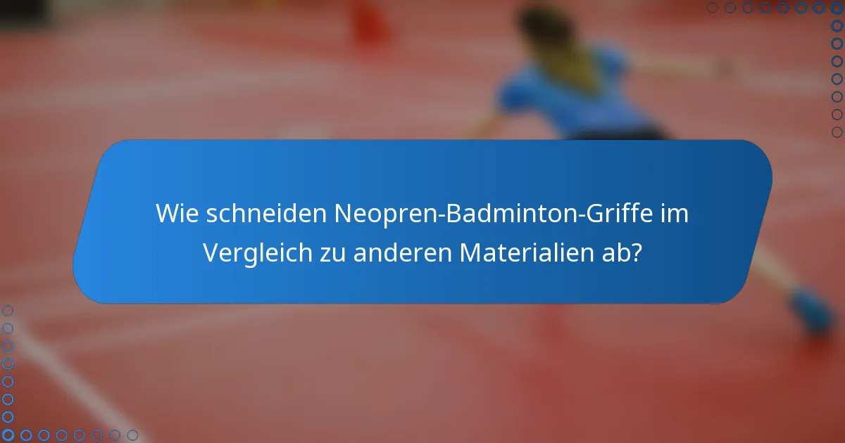 Wie schneiden Neopren-Badminton-Griffe im Vergleich zu anderen Materialien ab?