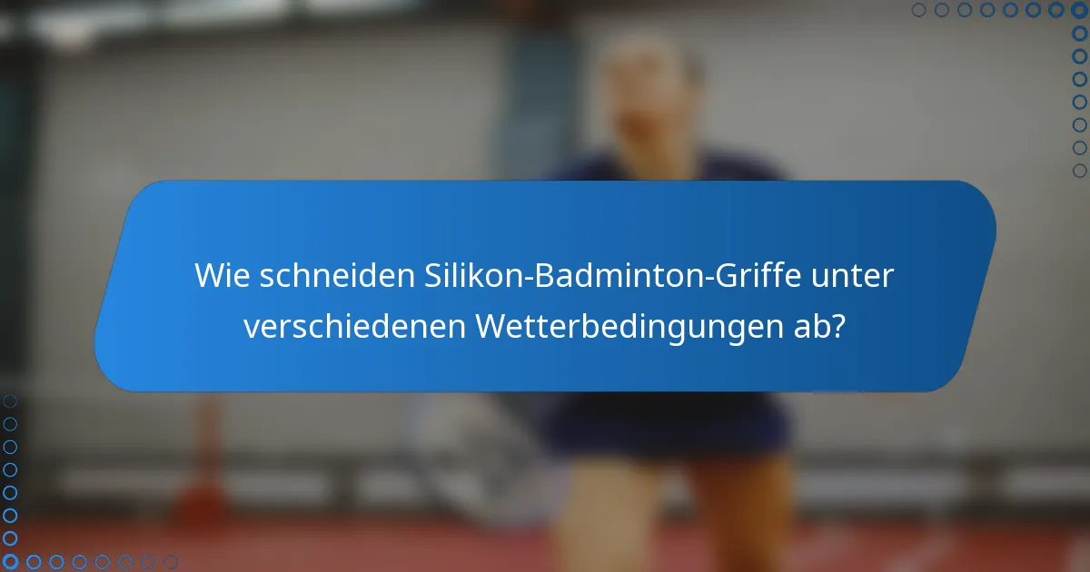 Wie schneiden Silikon-Badminton-Griffe unter verschiedenen Wetterbedingungen ab?