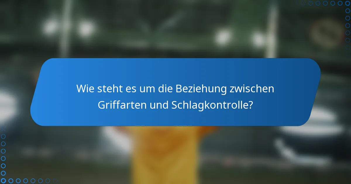 Wie steht es um die Beziehung zwischen Griffarten und Schlagkontrolle?