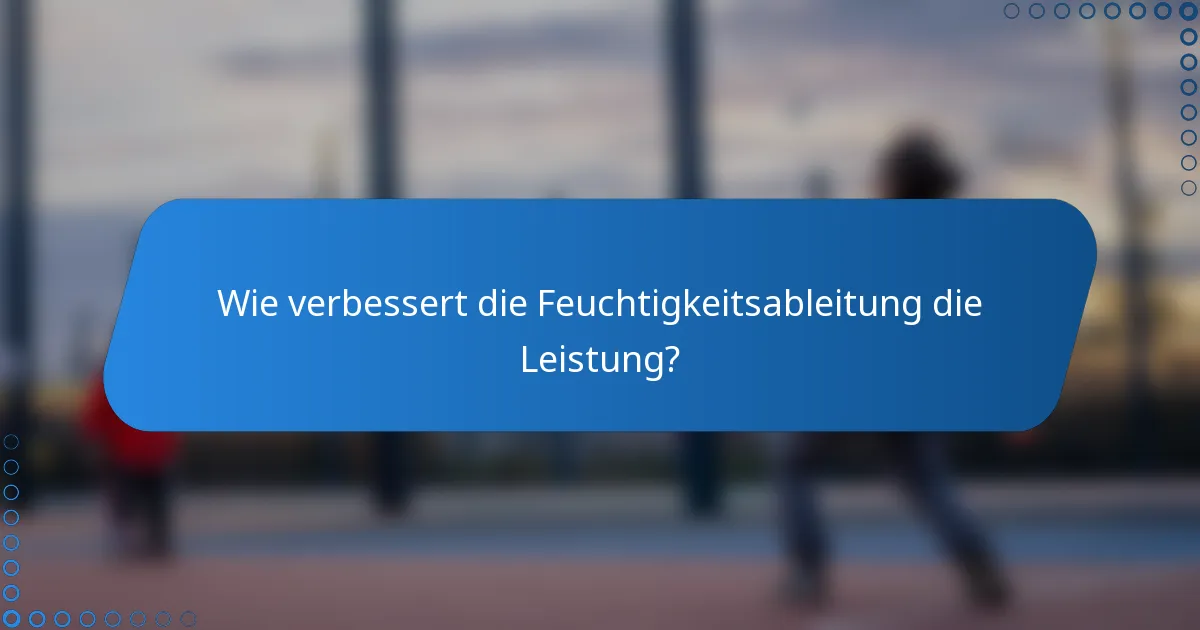 Wie verbessert die Feuchtigkeitsableitung die Leistung?