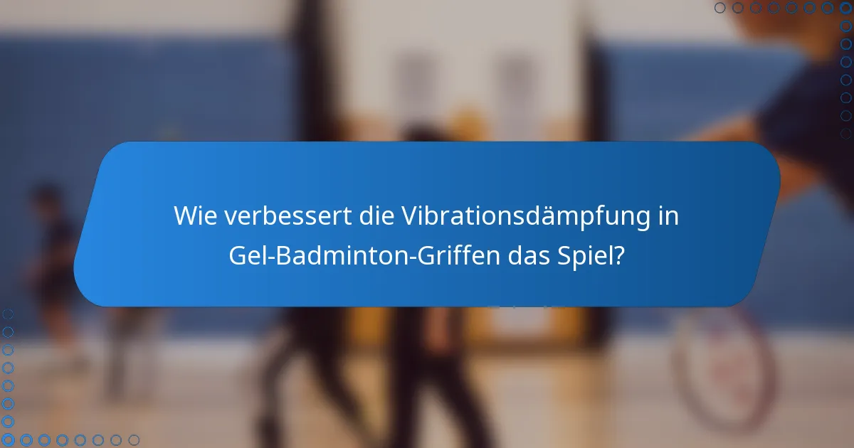 Wie verbessert die Vibrationsdämpfung in Gel-Badminton-Griffen das Spiel?