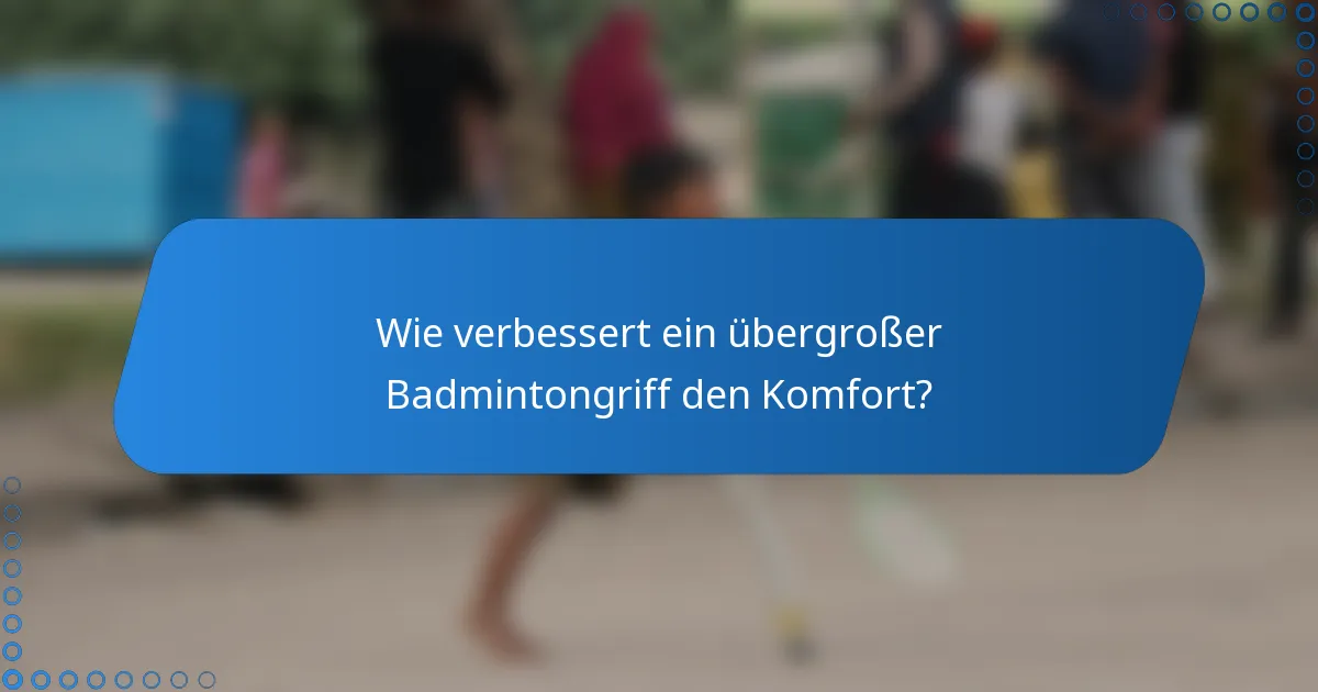 Wie verbessert ein übergroßer Badmintongriff den Komfort?