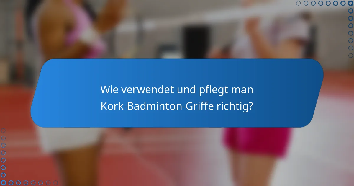 Wie verwendet und pflegt man Kork-Badminton-Griffe richtig?