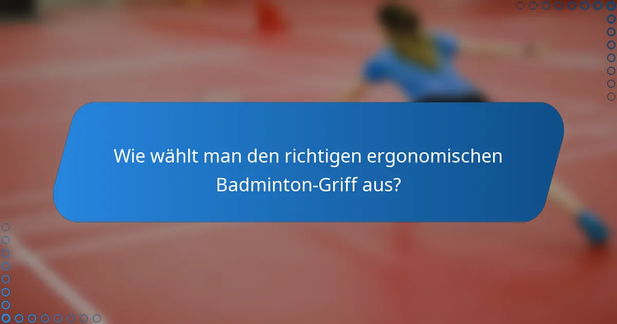 Wie wählt man den richtigen ergonomischen Badminton-Griff aus?