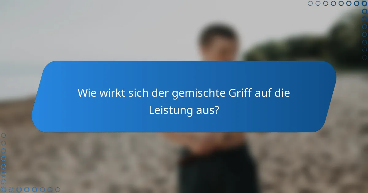 Wie wirkt sich der gemischte Griff auf die Leistung aus?